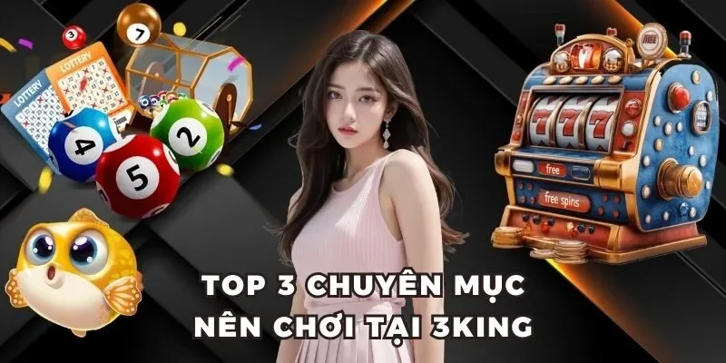 Top 3 chuyên mục nên chơi tại 3King